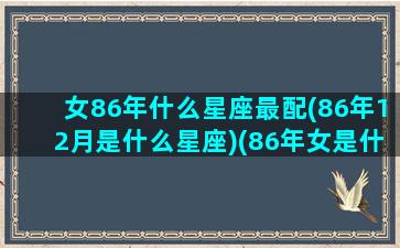 女86年什么星座最配(86年12月是什么星座)(86年女是什么命人)