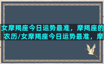 女摩羯座今日运势最准，摩羯座的农历/女摩羯座今日运势最准，摩羯座的农历-我的网站