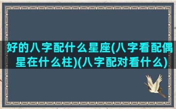 好的八字配什么星座(八字看配偶星在什么柱)(八字配对看什么)