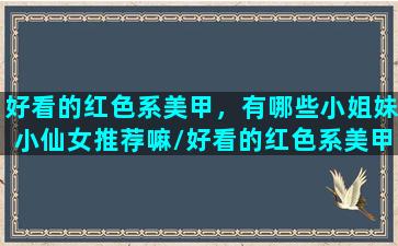 好看的红色系美甲，有哪些小姐妹小仙女推荐嘛/好看的红色系美甲，有哪些小姐妹小仙女推荐嘛-我的网站