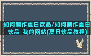 如何制作夏日饮品/如何制作夏日饮品-我的网站(夏日饮品教程)