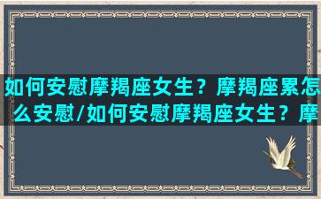 如何安慰摩羯座女生？摩羯座累怎么安慰/如何安慰摩羯座女生？摩羯座累怎么安慰-我的网站