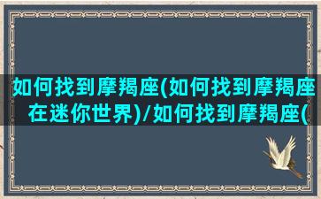 如何找到摩羯座(如何找到摩羯座在迷你世界)/如何找到摩羯座(如何找到摩羯座在迷你世界)-我的网站