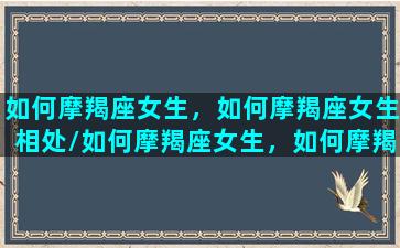 如何摩羯座女生，如何摩羯座女生相处/如何摩羯座女生，如何摩羯座女生相处-我的网站