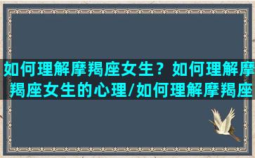 如何理解摩羯座女生？如何理解摩羯座女生的心理/如何理解摩羯座女生？如何理解摩羯座女生的心理-我的网站