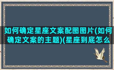 如何确定星座文案配图图片(如何确定文案的主题)(星座到底怎么确定)