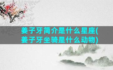 姜子牙简介是什么星座(姜子牙坐骑是什么动物)