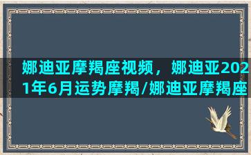 娜迪亚摩羯座视频，娜迪亚2021年6月运势摩羯/娜迪亚摩羯座视频，娜迪亚2021年6月运势摩羯-我的网站