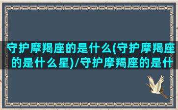 守护摩羯座的是什么(守护摩羯座的是什么星)/守护摩羯座的是什么(守护摩羯座的是什么星)-我的网站