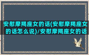 安慰摩羯座女的话(安慰摩羯座女的话怎么说)/安慰摩羯座女的话(安慰摩羯座女的话怎么说)-我的网站