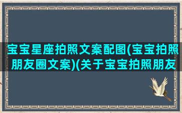 宝宝星座拍照文案配图(宝宝拍照朋友圈文案)(关于宝宝拍照朋友圈说说)