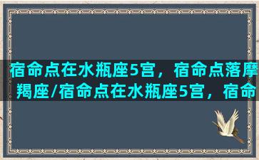 宿命点在水瓶座5宫，宿命点落摩羯座/宿命点在水瓶座5宫，宿命点落摩羯座-我的网站