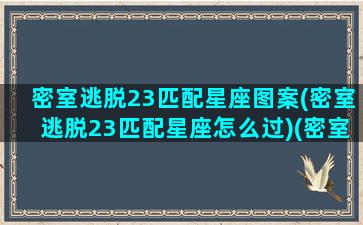 密室逃脱23匹配星座图案(密室逃脱23匹配星座怎么过)(密室逃脱23密室攻略)