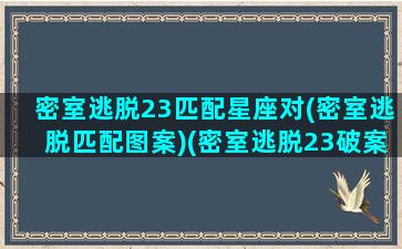 密室逃脱23匹配星座对(密室逃脱匹配图案)(密室逃脱23破案)