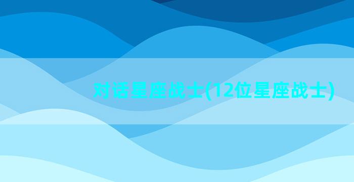 对话星座战士(12位星座战士)