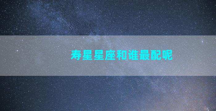 寿星星座和谁最配呢