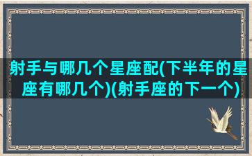 射手与哪几个星座配(下半年的星座有哪几个)(射手座的下一个)