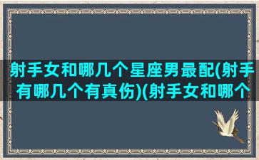 射手女和哪几个星座男最配(射手有哪几个有真伤)(射手女和哪个星座男最匹配)