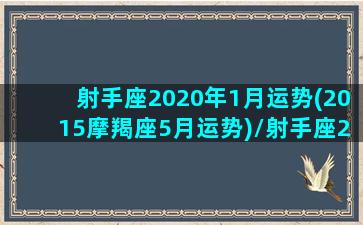 射手座2020年1月运势(2015摩羯座5月运势)/射手座2020年1月运势(2015摩羯座5月运势)-我的网站