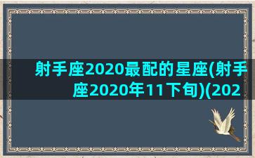 射手座2020最配的星座(射手座2020年11下旬)(2020射手座全年运势详解)