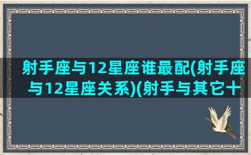 射手座与12星座谁最配(射手座与12星座关系)(射手与其它十二星座的缘分)