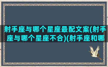 射手座与哪个星座最配文案(射手座与哪个星座不合)(射手座和哪个星座比较搭)