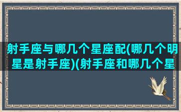 射手座与哪几个星座配(哪几个明星是射手座)(射手座和哪几个星座合得来)