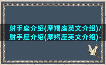 射手座介绍(摩羯座英文介绍)/射手座介绍(摩羯座英文介绍)-我的网站