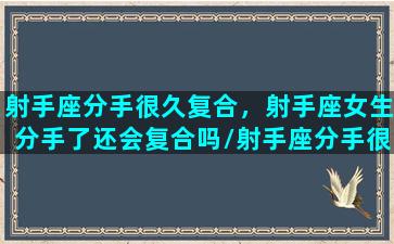 射手座分手很久复合，射手座女生分手了还会复合吗/射手座分手很久复合，射手座女生分手了还会复合吗-我的网站