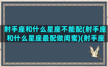 射手座和什么星座不能配(射手座和什么星座最配做闺蜜)(射手座和什么星座最不配做朋友)