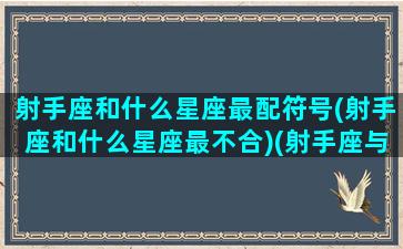 射手座和什么星座最配符号(射手座和什么星座最不合)(射手座与什么星座最配-星座屋)