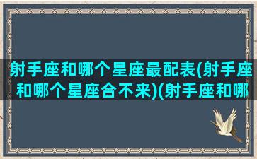 射手座和哪个星座最配表(射手座和哪个星座合不来)(射手座和哪个星座很配)