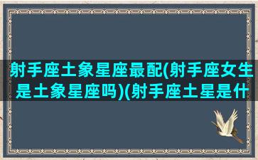 射手座土象星座最配(射手座女生是土象星座吗)(射手座土星是什么意思)