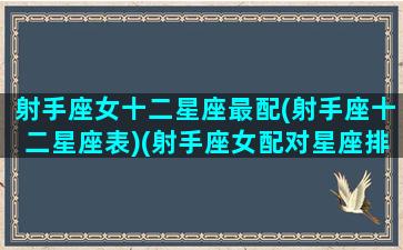 射手座女十二星座最配(射手座十二星座表)(射手座女配对星座排行)