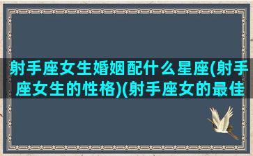 射手座女生婚姻配什么星座(射手座女生的性格)(射手座女的最佳配偶)