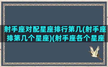 射手座对配星座排行第几(射手座排第几个星座)(射手座各个星座配对指数)