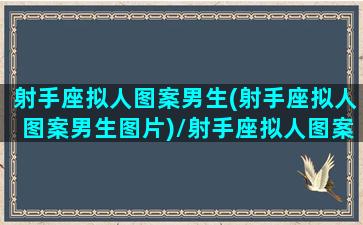 射手座拟人图案男生(射手座拟人图案男生图片)/射手座拟人图案男生(射手座拟人图案男生图片)-我的网站