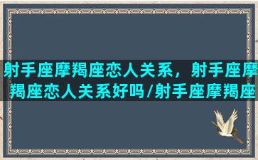 射手座摩羯座恋人关系，射手座摩羯座恋人关系好吗/射手座摩羯座恋人关系，射手座摩羯座恋人关系好吗-我的网站