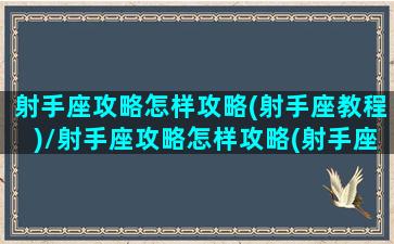 射手座攻略怎样攻略(射手座教程)/射手座攻略怎样攻略(射手座教程)-我的网站