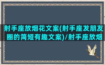 射手座放烟花文案(射手座发朋友圈的简短有趣文案)/射手座放烟花文案(射手座发朋友圈的简短有趣文案)-我的网站