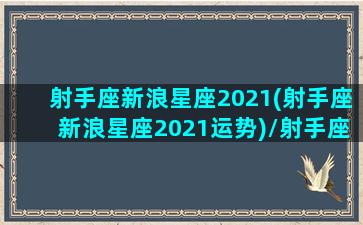 射手座新浪星座2021(射手座新浪星座2021运势)/射手座新浪星座2021(射手座新浪星座2021运势)-我的网站