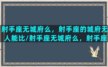 射手座无城府么，射手座的城府无人能比/射手座无城府么，射手座的城府无人能比-我的网站