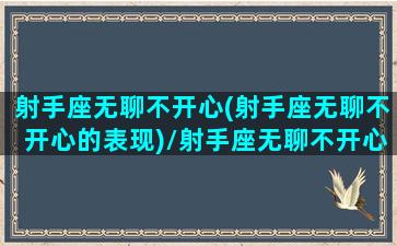 射手座无聊不开心(射手座无聊不开心的表现)/射手座无聊不开心(射手座无聊不开心的表现)-我的网站