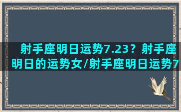 射手座明日运势7.23？射手座明日的运势女/射手座明日运势7.23？射手座明日的运势女-我的网站