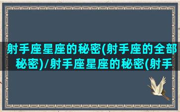 射手座星座的秘密(射手座的全部秘密)/射手座星座的秘密(射手座的全部秘密)-我的网站