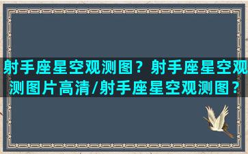 射手座星空观测图？射手座星空观测图片高清/射手座星空观测图？射手座星空观测图片高清-我的网站