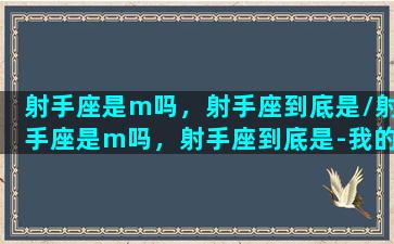 射手座是m吗，射手座到底是/射手座是m吗，射手座到底是-我的网站