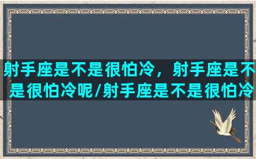 射手座是不是很怕冷，射手座是不是很怕冷呢/射手座是不是很怕冷，射手座是不是很怕冷呢-我的网站