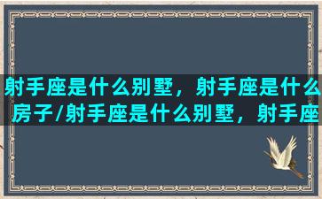 射手座是什么别墅，射手座是什么房子/射手座是什么别墅，射手座是什么房子-我的网站