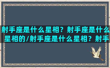 射手座是什么星相？射手座是什么星相的/射手座是什么星相？射手座是什么星相的-我的网站